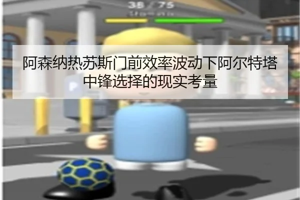 阿森纳热苏斯门前效率波动下阿尔特塔中锋选择的现实考量 - kaiyun