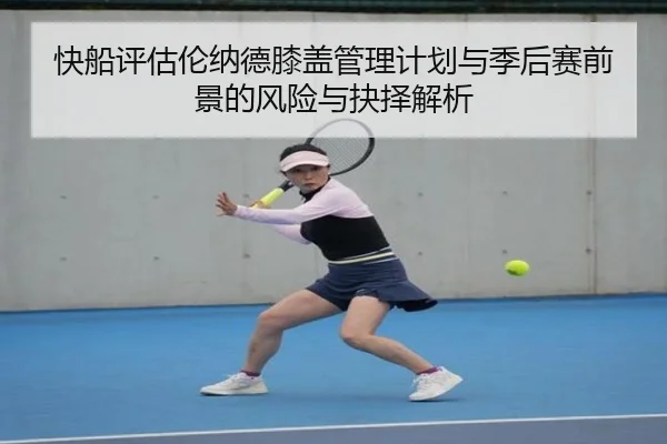 快船评估伦纳德膝盖管理计划与季后赛前景的风险与抉择解析 - kaiyun