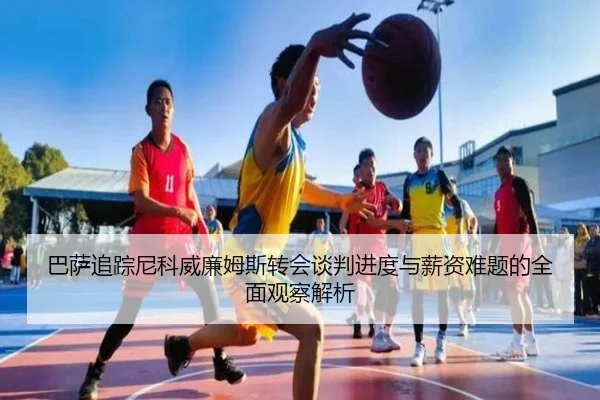 巴萨追踪尼科威廉姆斯转会谈判进度与薪资难题的全面观察解析 - kaiyun